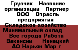 Грузчик › Название организации ­ Партнер, ООО › Отрасль предприятия ­ Складское хозяйство › Минимальный оклад ­ 1 - Все города Работа » Вакансии   . Ненецкий АО,Нарьян-Мар г.